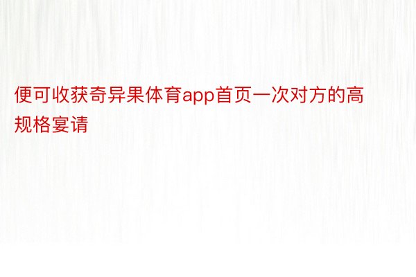 便可收获奇异果体育app首页一次对方的高规格宴请