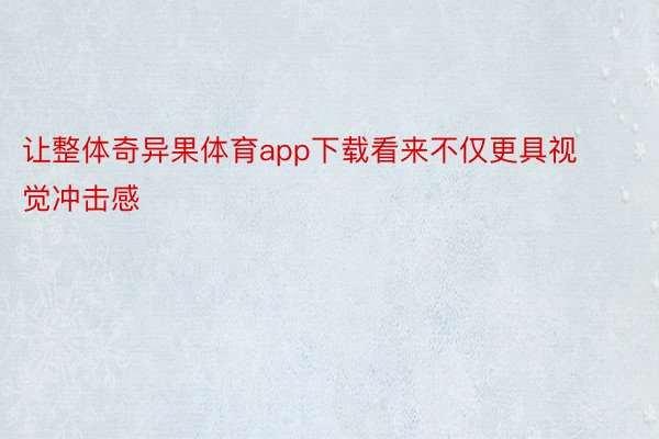 让整体奇异果体育app下载看来不仅更具视觉冲击感