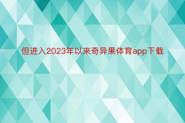 但进入2023年以来奇异果体育app下载