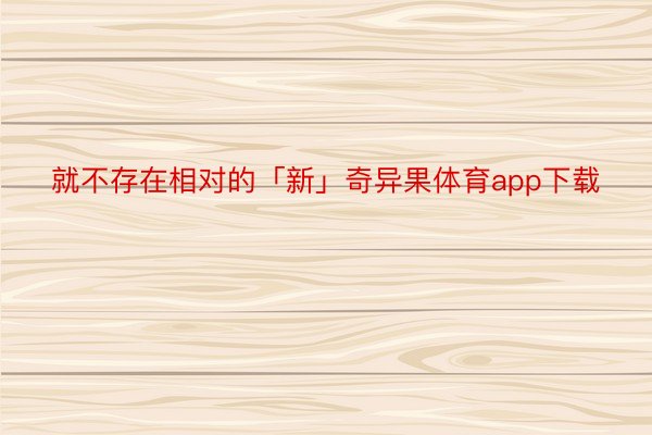 就不存在相对的「新」奇异果体育app下载